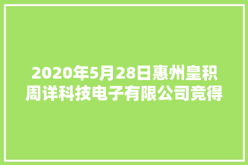 2020年5月28日惠州皇积周详科技电子有限公司竞得惠州市1宗工业用地 以83万元/亩成交 2020年5月28日惠州皇积周详科技电子有限公司竞得惠州市1宗工业用地 以83万元/亩成交 智能科技