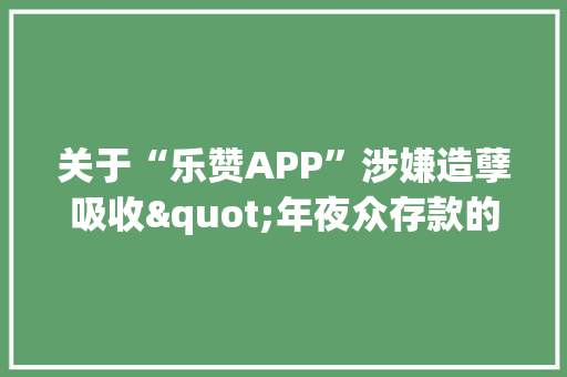 关于“乐赞APP”涉嫌造孽吸收"年夜众存款的通知布告
