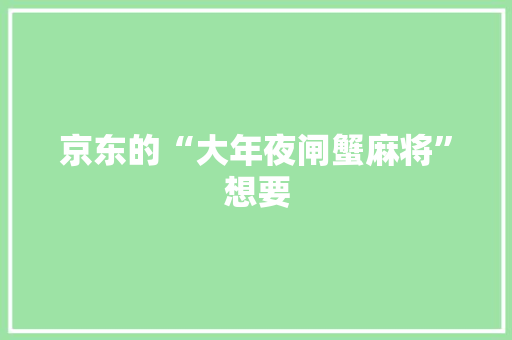 京东的“大年夜闸蟹麻将”想要