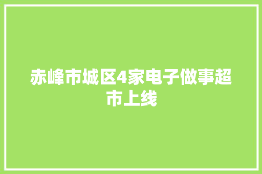 赤峰市城区4家电子做事超市上线 赤峰市城区4家电子做事超市上线 互联通信