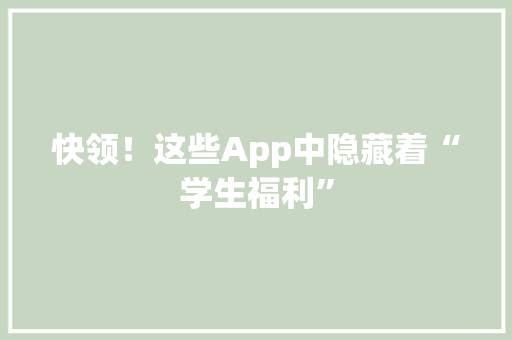 快领！这些App中隐藏着“学生福利” 快领！这些App中隐藏着“学生福利” 智能家居