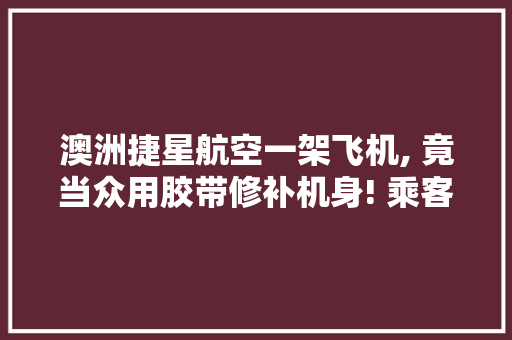 澳洲捷星航空一架飞机, 竟当众用胶带修补机身! 乘客看到吓坏了 澳洲捷星航空一架飞机, 竟当众用胶带修补机身! 乘客看到吓坏了 智能家居