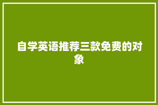 自学英语推荐三款免费的对象 自学英语推荐三款免费的对象 智能科技