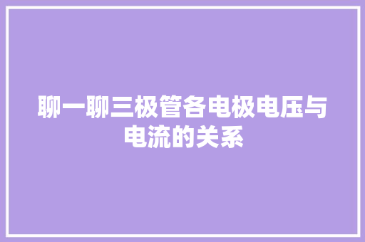 聊一聊三极管各电极电压与电流的关系 聊一聊三极管各电极电压与电流的关系 智能科技