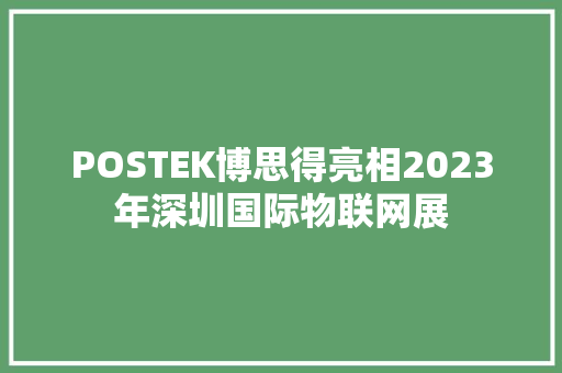 POSTEK博思得亮相2023年深圳国际物联网展