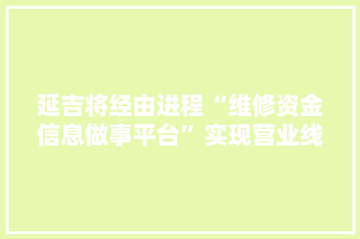 延吉将经由进程“维修资金信息做事平台”实现营业线上全流程解决
