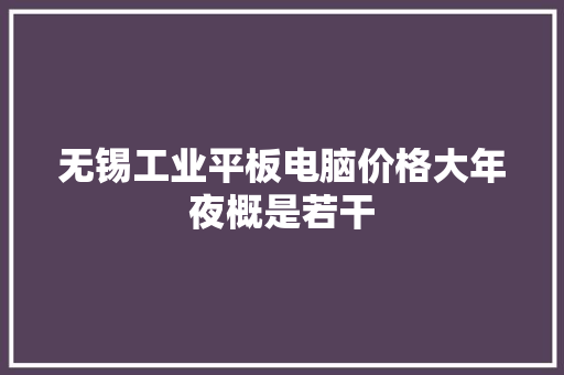 无锡工业平板电脑价格大年夜概是若干
