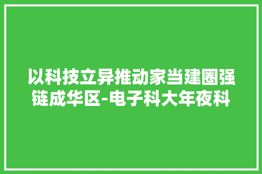 以科技立异推动家当建圈强链成华区-电子科大年夜科技成果转化路演暨区域协同立异对接活动在蓉举行