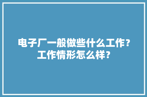 电子厂一般做些什么工作？工作情形怎么样？