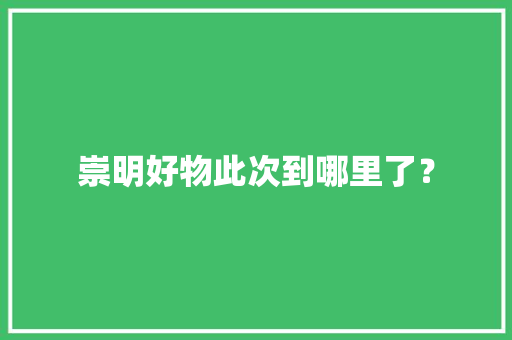 崇明好物此次到哪里了？