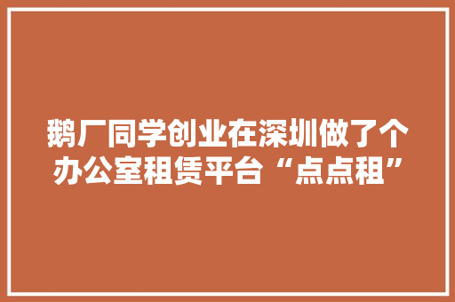 鹅厂同学创业在深圳做了个办公室租赁平台“点点租”