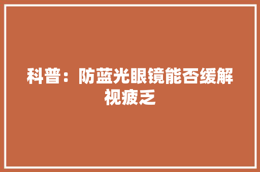 科普：防蓝光眼镜能否缓解视疲乏