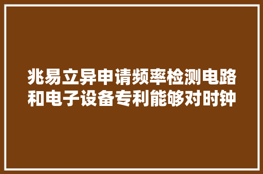兆易立异申请频率检测电路和电子设备专利能够对时钟旗子暗记进行频率检测