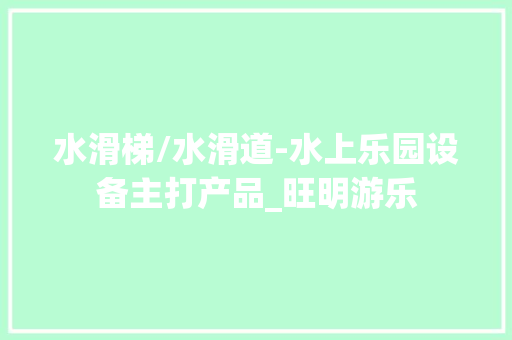 水滑梯/水滑道-水上乐园设备主打产品_旺明游乐