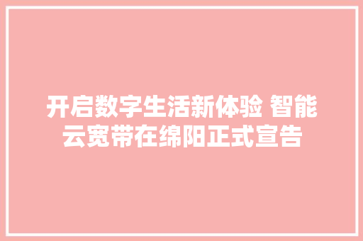 开启数字生活新体验 智能云宽带在绵阳正式宣告