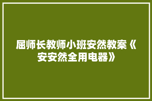 屈师长教师小班安然教案《安安然全用电器》