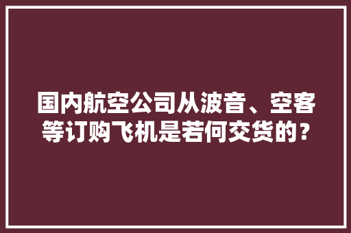 国内航空公司从波音、空客等订购飞机是若何交货的？