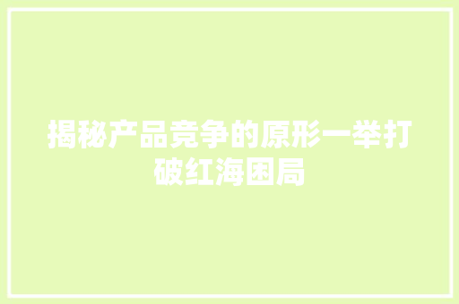 揭秘产品竞争的原形一举打破红海困局
