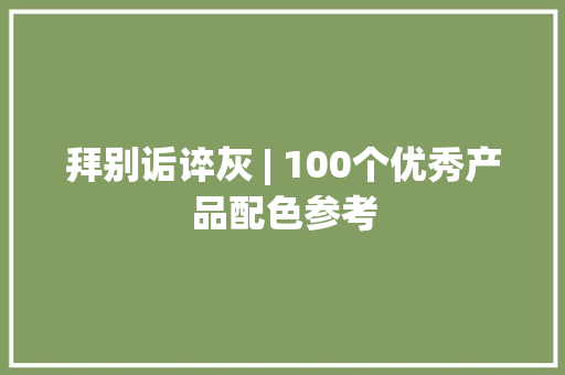 拜别诟谇灰 | 100个优秀产品配色参考