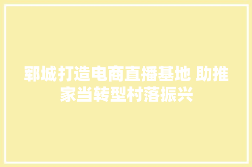 郓城打造电商直播基地 助推家当转型村落振兴