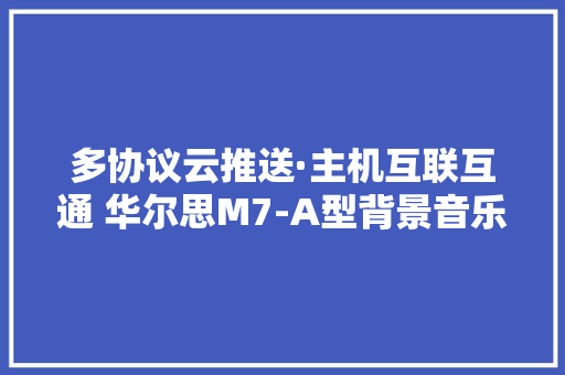 多协议云推送·主机互联互通 华尔思M7-A型背景音乐套装评测