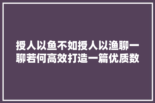 授人以鱼不如授人以渔聊一聊若何高效打造一篇优质数码评测文章