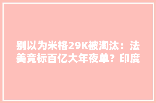 别以为米格29K被淘汰：法美竞标百亿大年夜单？印度又给出一个新谜底 别以为米格29K被淘汰：法美竞标百亿大年夜单？印度又给出一个新谜底 互联通信