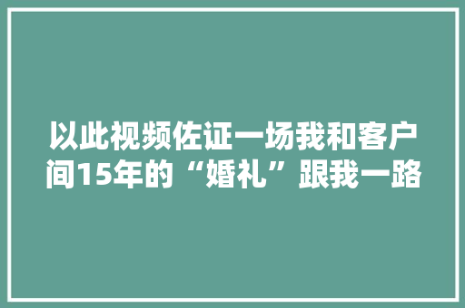 以此视频佐证一场我和客户间15年的“婚礼”跟我一路做童装