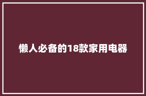 懒人必备的18款家用电器 懒人必备的18款家用电器 智能家居