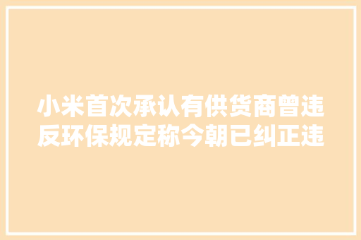 小米首次承认有供货商曾违反环保规定称今朝已纠正违规行为 小米首次承认有供货商曾违反环保规定称今朝已纠正违规行为 智能家居