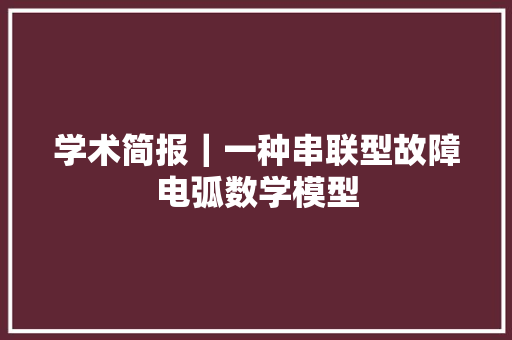 学术简报｜一种串联型故障电弧数学模型