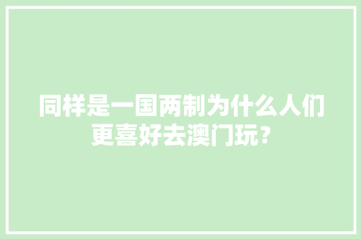 同样是一国两制为什么人们更喜好去澳门玩？