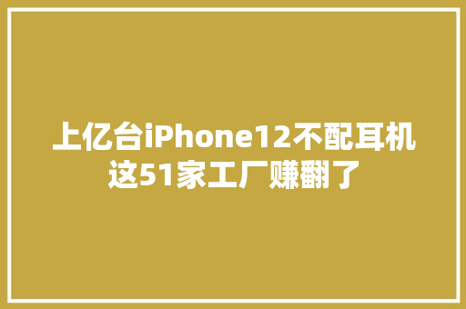 上亿台iPhone12不配耳机这51家工厂赚翻了