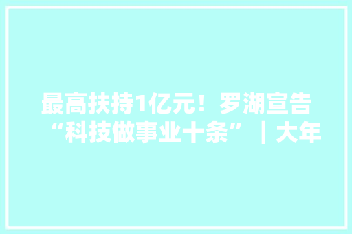 最高扶持1亿元！罗湖宣告“科技做事业十条”｜大年夜湾区产城速递 最高扶持1亿元！罗湖宣告“科技做事业十条”｜大年夜湾区产城速递 互联通信