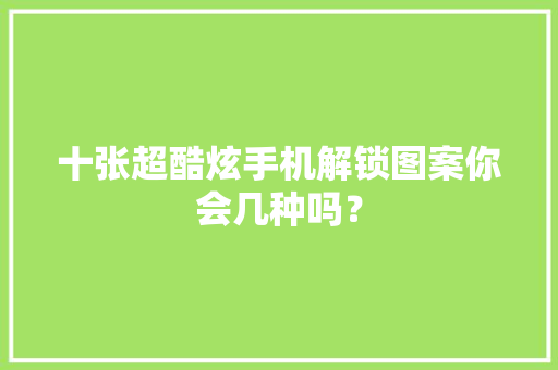 十张超酷炫手机解锁图案你会几种吗？