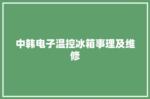 中韩电子温控冰箱事理及维修 中韩电子温控冰箱事理及维修 互联通信