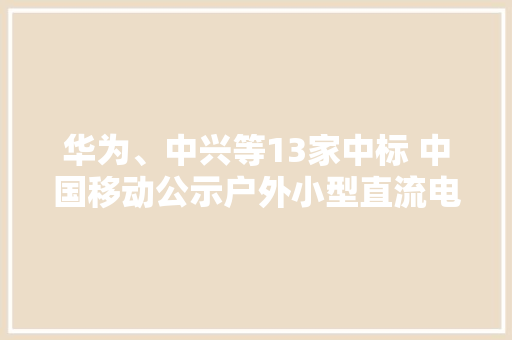 华为、中兴等13家中标 中国移动公示户外小型直流电源产品采购