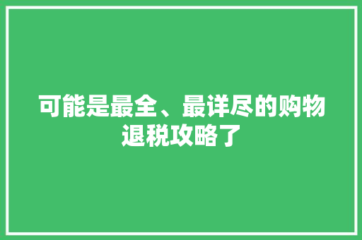 可能是最全、最详尽的购物退税攻略了