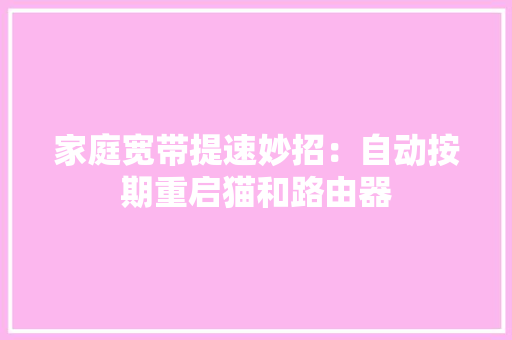 家庭宽带提速妙招：自动按期重启猫和路由器