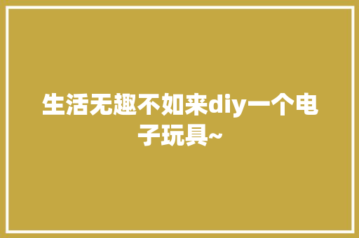 生活无趣不如来diy一个电子玩具~