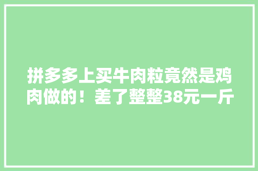 拼多多上买牛肉粒竟然是鸡肉做的！差了整整38元一斤！坑！ 拼多多上买牛肉粒竟然是鸡肉做的！差了整整38元一斤！坑！ 智能科技