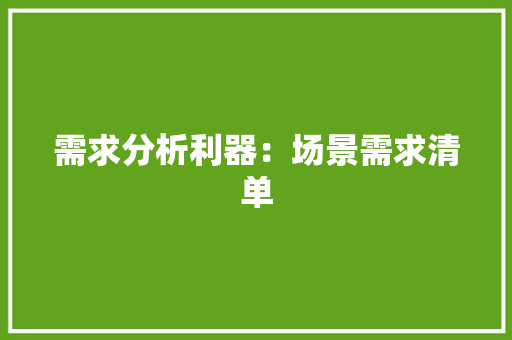 需求分析利器：场景需求清单
