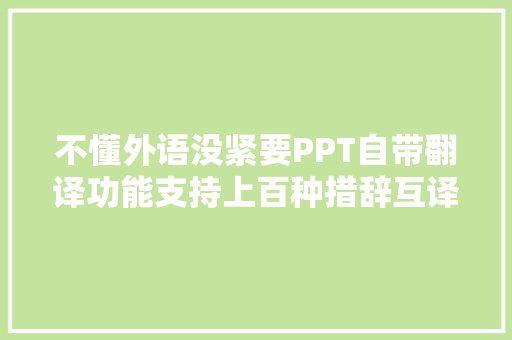 不懂外语没紧要PPT自带翻译功能支持上百种措辞互译