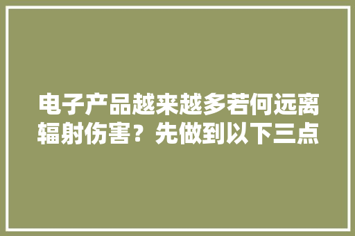 电子产品越来越多若何远离辐射伤害？先做到以下三点