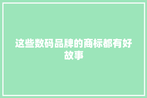 这些数码品牌的商标都有好故事