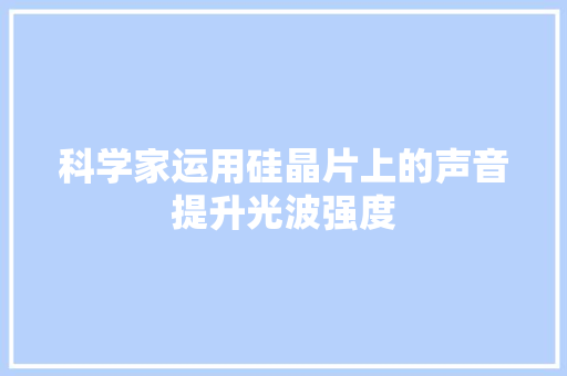 科学家运用硅晶片上的声音提升光波强度
