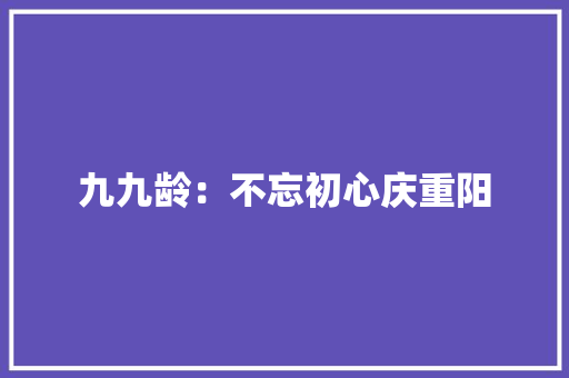 九九龄：不忘初心庆重阳