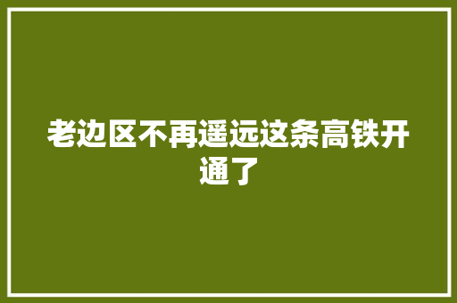 老边区不再遥远这条高铁开通了