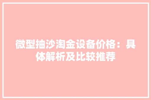 微型抽沙淘金设备价格：具体解析及比较推荐