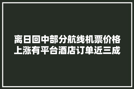 离日回中部分航线机票价格上涨有平台酒店订单近三成用户退订